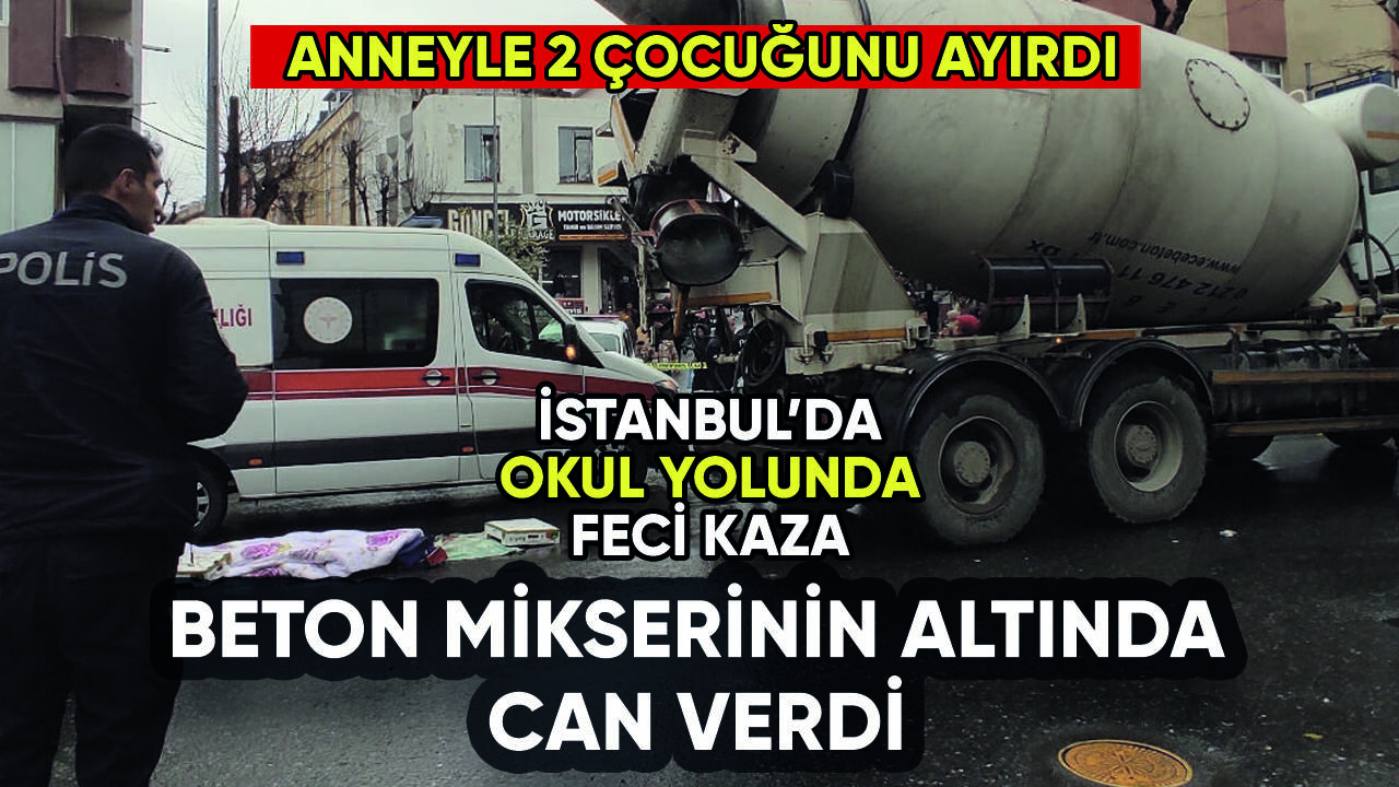 İstanbul'da beton mikseri dehşeti: Anneyle 2 çocuğunu ayırdı