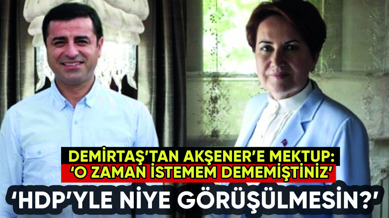 Demirtaş'tan Akşener'e mektup: HDP'yle niye görüşülmesin?