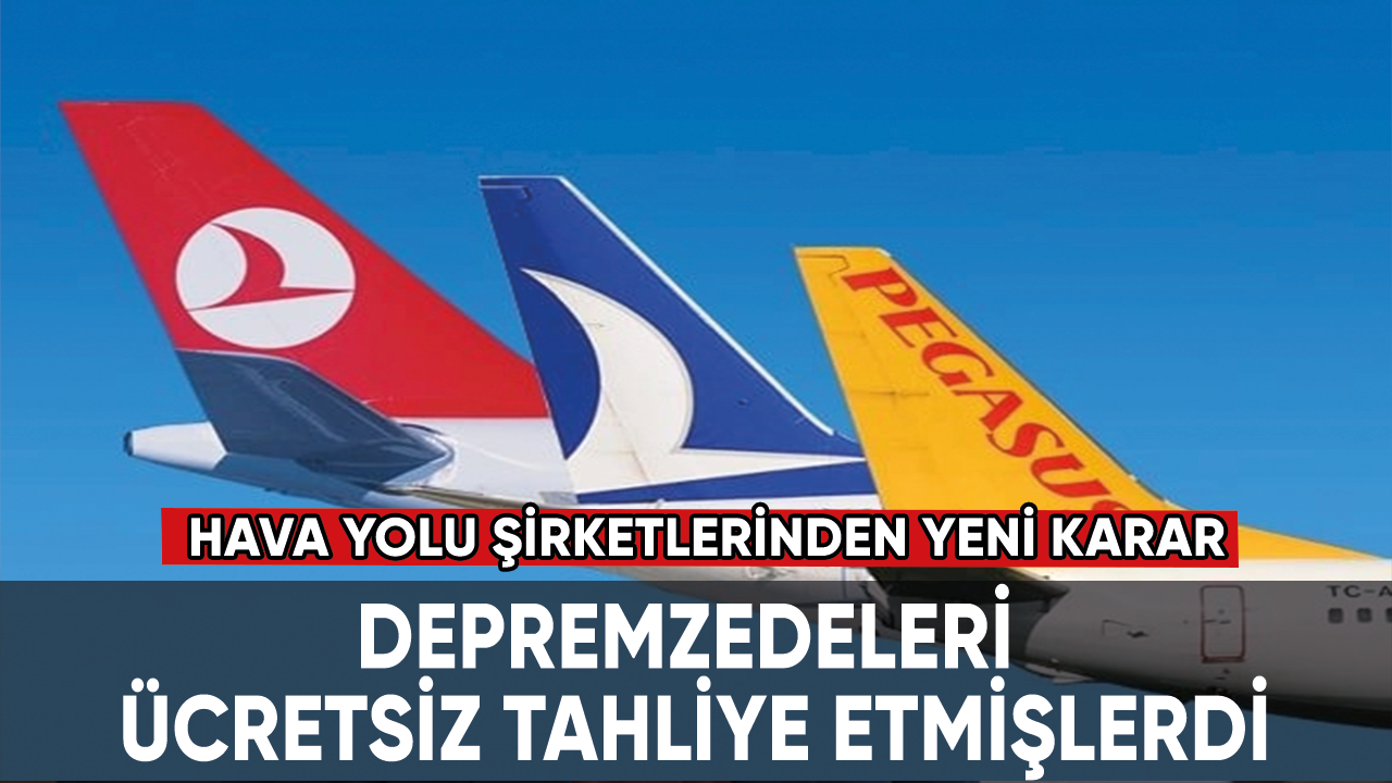 Depremzedeleri ücretsiz tahliye etmişlerdi. Hava yolu şirketlerinden yeni karar