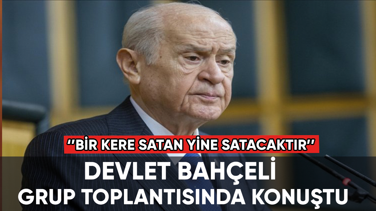 Devlet Bahçeli: Bir kere satan yine satar yine satacaktır