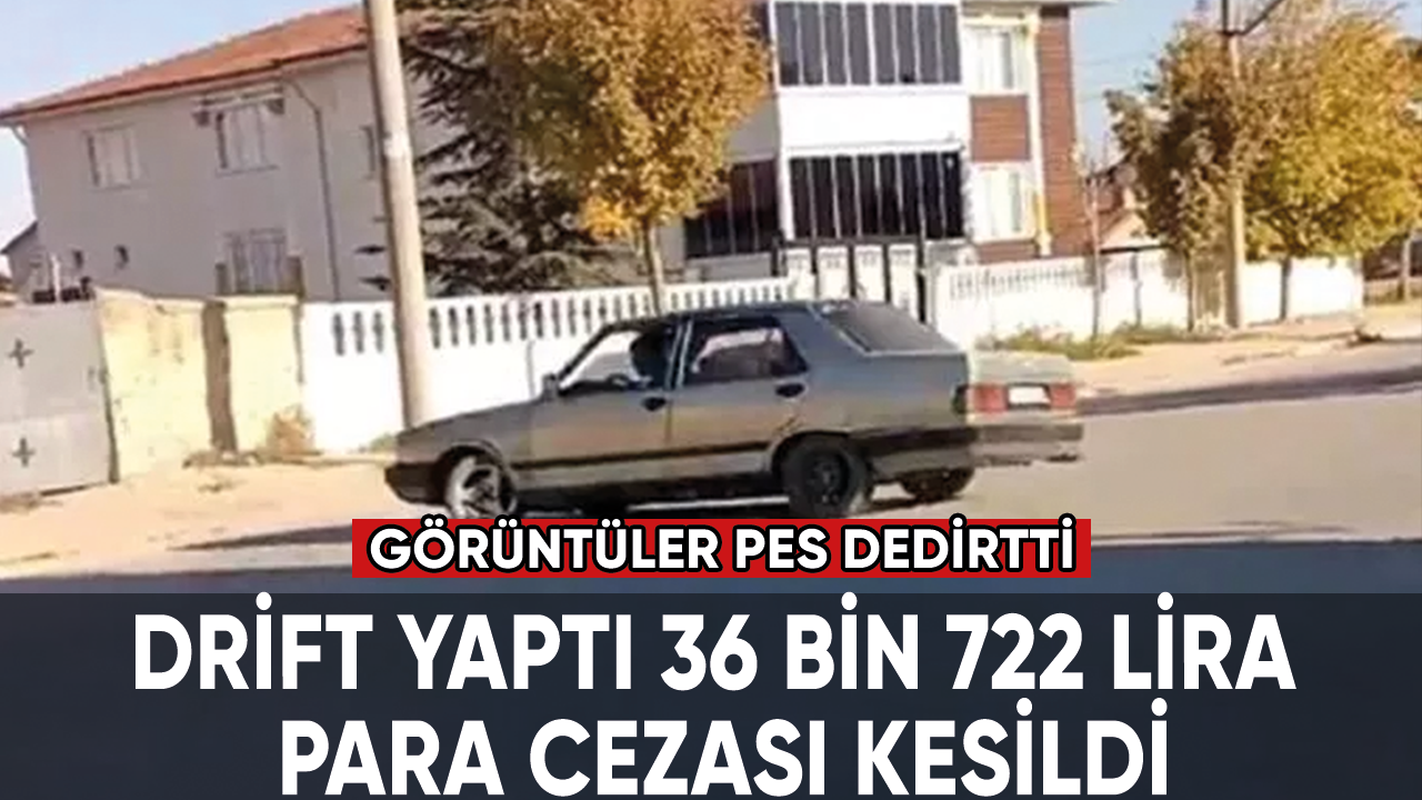 Drift yaptı 36 bin 722 lira para cezası kesildi