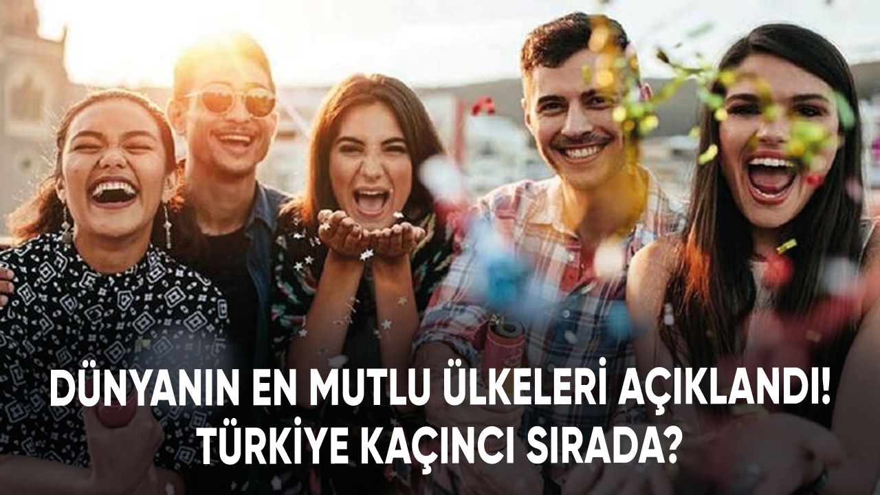 Dünyanın en mutlu ülkeleri açıklandı! Türkiye kaçıncı sırada?