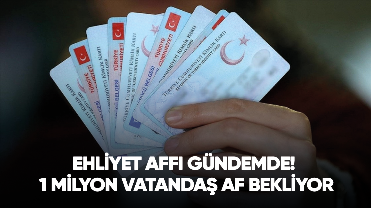 Ehliyet affı gündemde! 1 milyon vatandaş af bekliyor