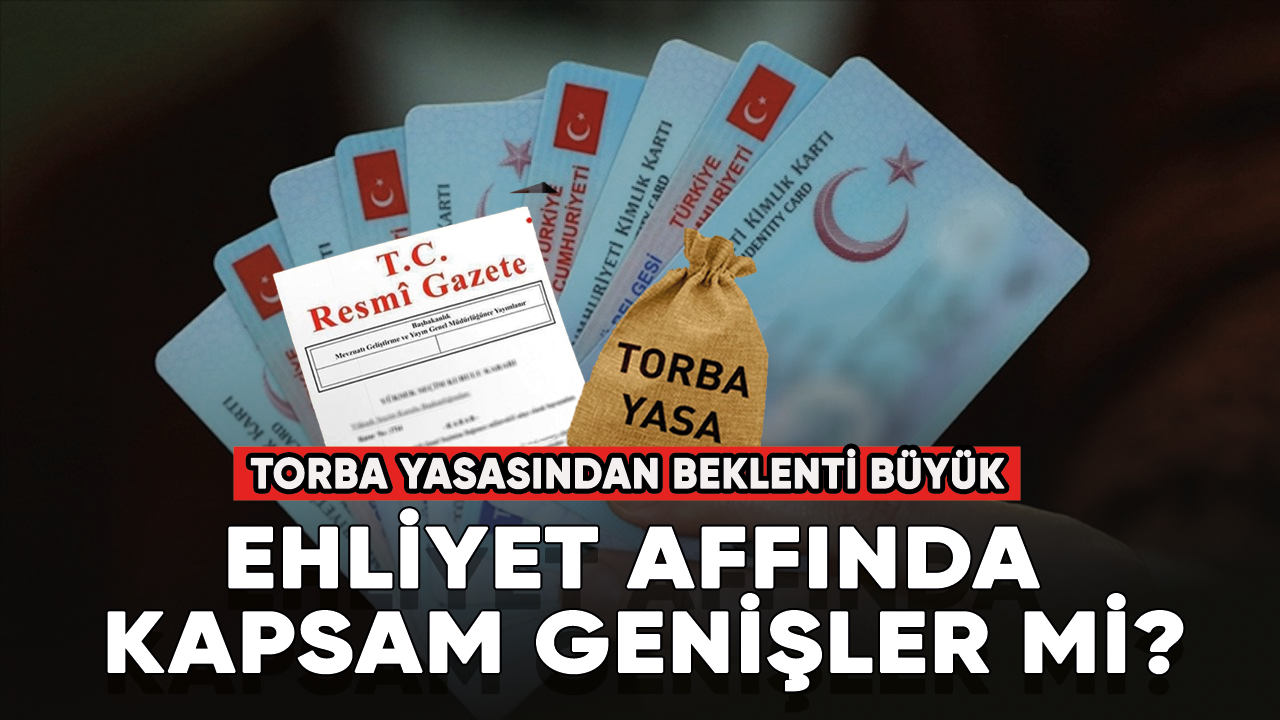 Ehliyet affında kapsam genişler mi? Torba yasasından beklenti büyük