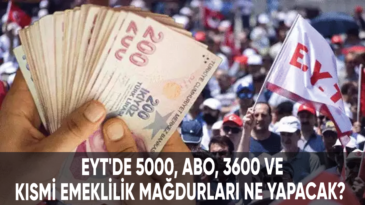 EYT'de 5000, ABO, 3600 ve kısmi emeklilik mağdurları ne yapacak?