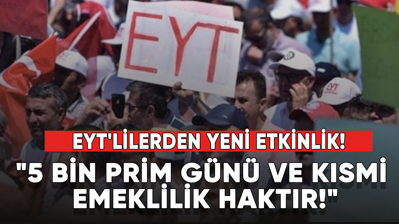 EYT'lilerden yeni etkinlik! "5 bin prim günü ve kısmi emeklilik haktır!"