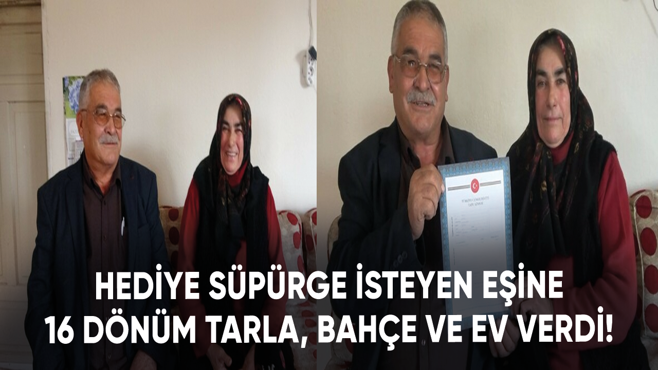 Hediye süpürge isteyen eşine 16 dönüm tarla, bahçe ve ev verdi!