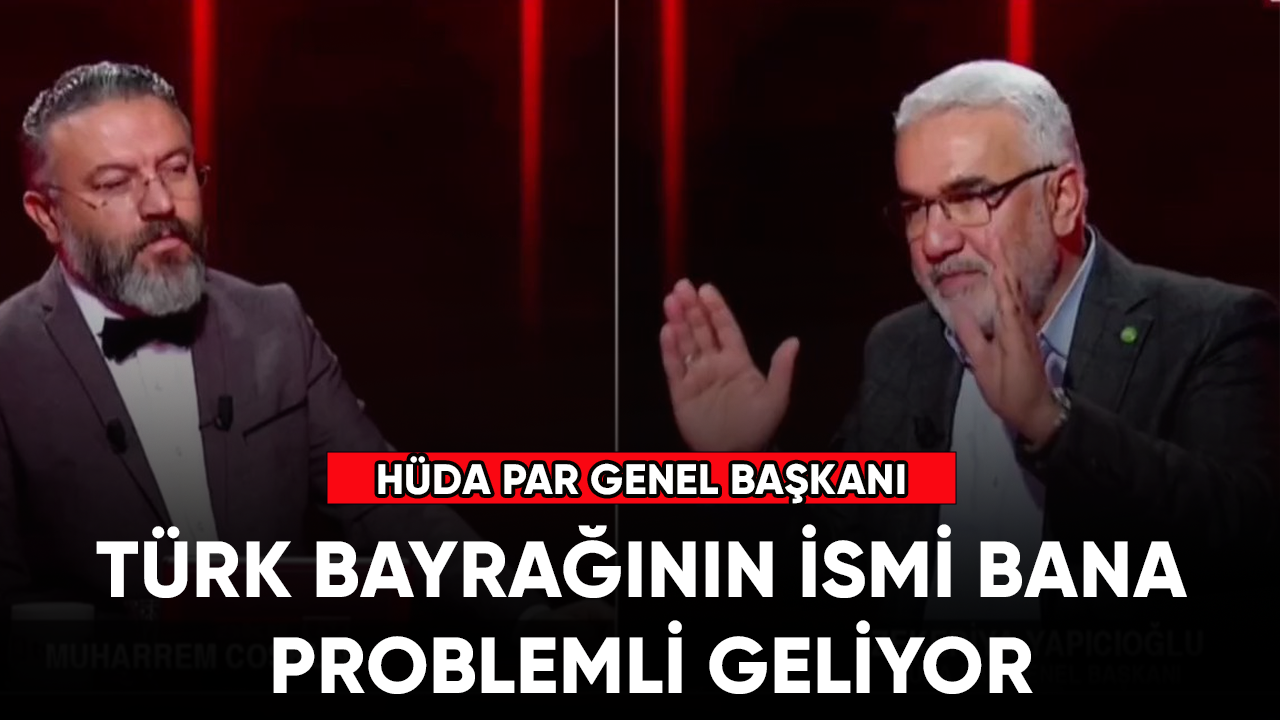 HÜDA PAR Genel Başkanı: Türk bayrağının ismi bana problemli geliyor