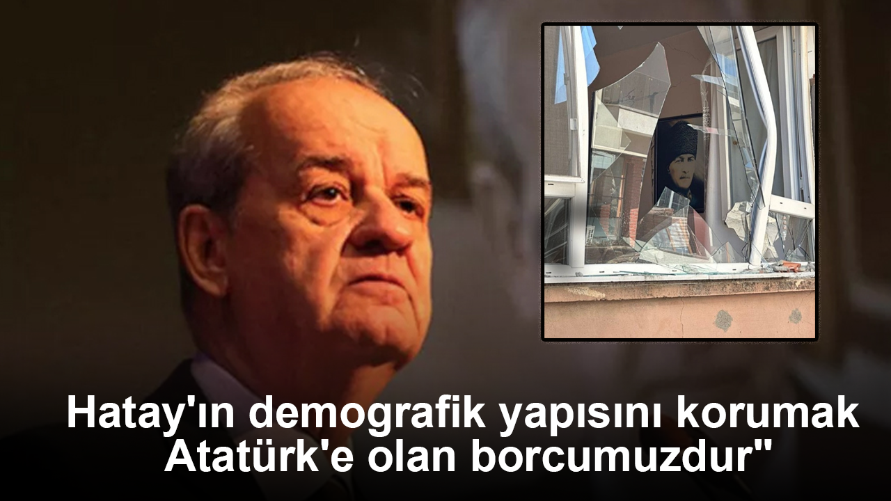 İlker Başbuğ: "Hatay'ın demografik yapısını korumak Atatürk'e olan borcumuzdur"