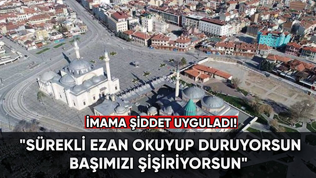 İmama şiddet uyguladı: "Başımızı şişiriyorsun"