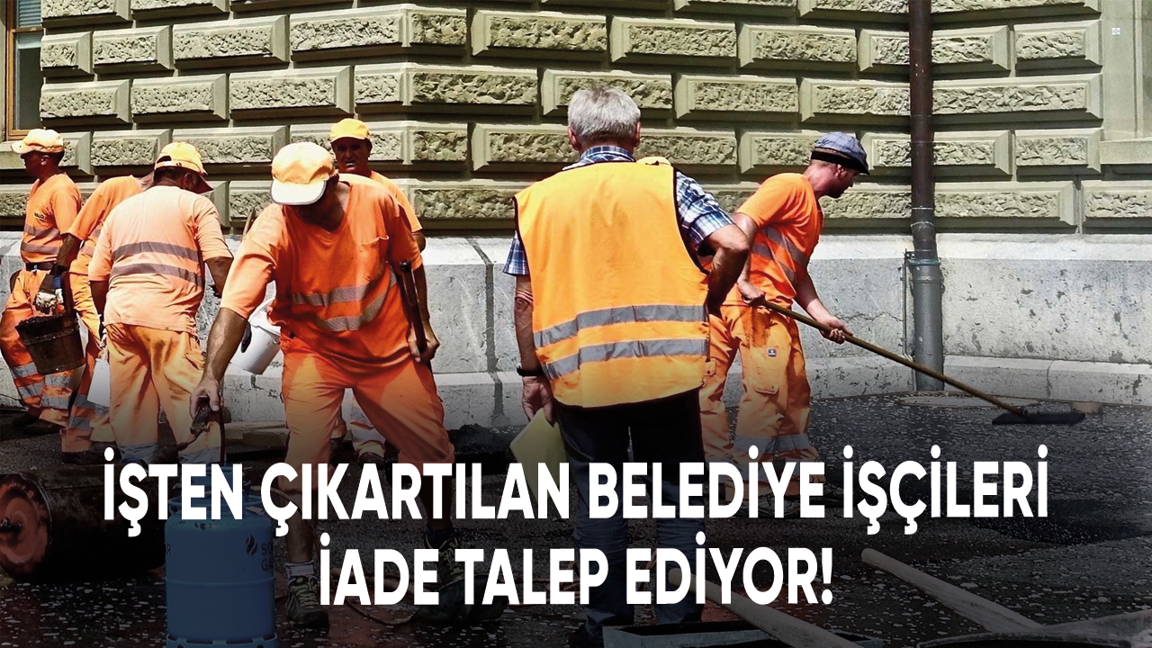 İşten çıkartılan belediye işçileri iade talep ediyor!