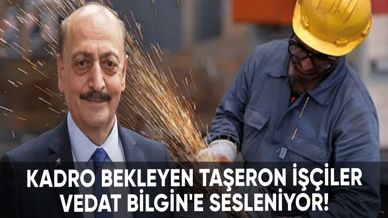 Kadro bekleyen taşeron işçiler Vedat Bilgin'e sesleniyor!