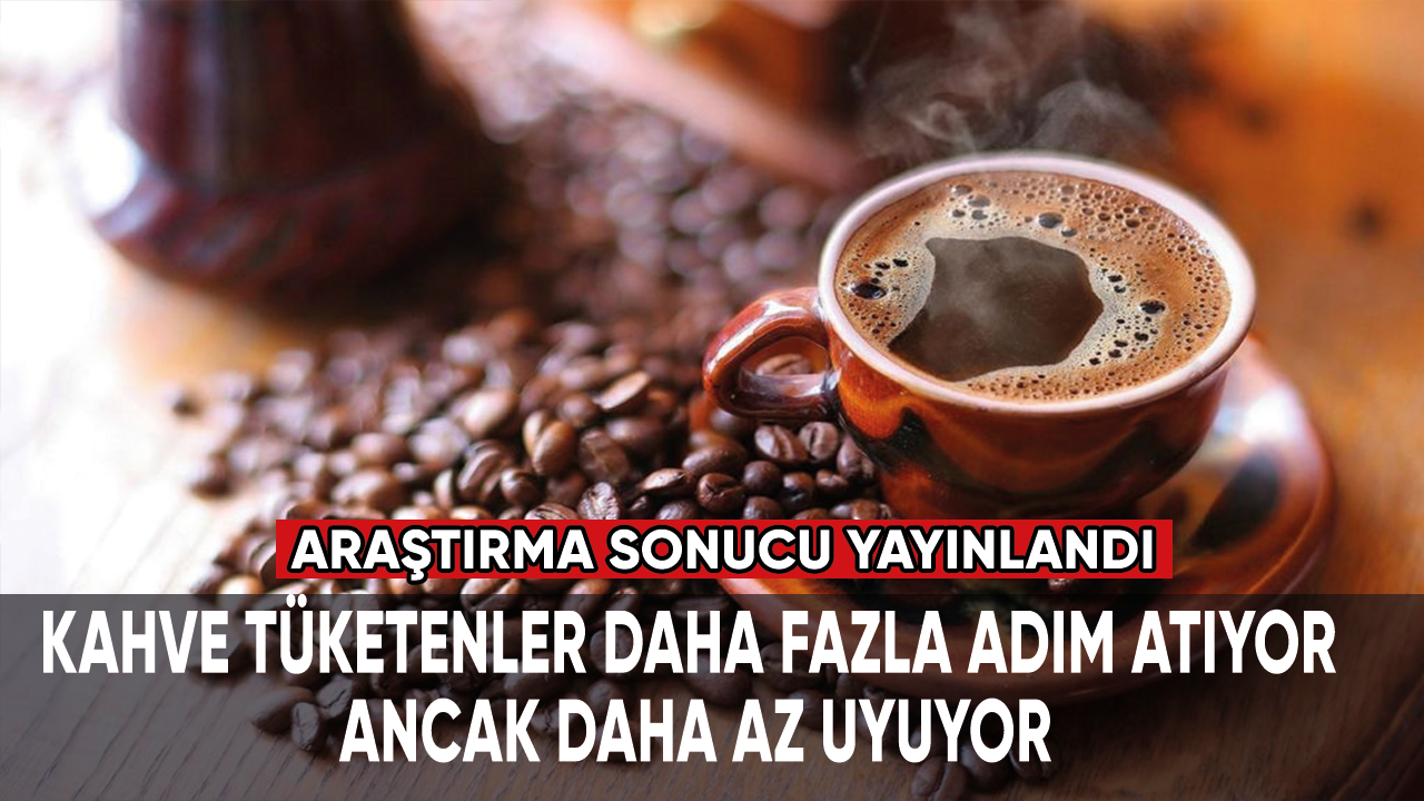 Kahve tüketenler daha fazla adım atıyor ancak daha az uyuyor