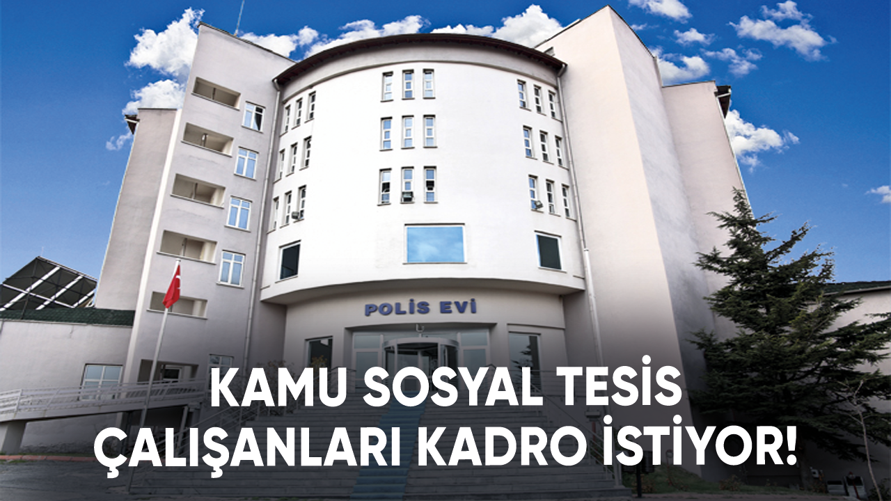 Kamu sosyal tesis çalışanları kadro istiyor!