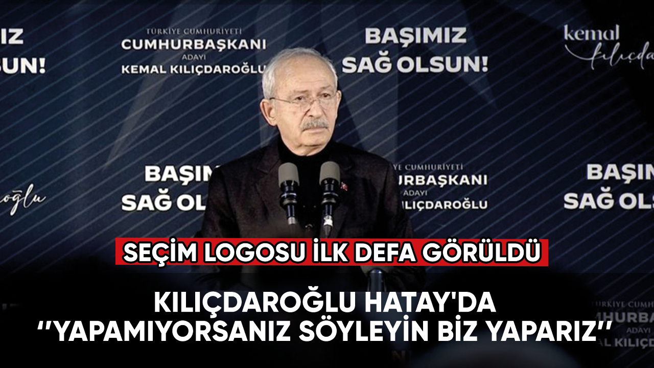 Kılıçdaroğlu Hatay'da: Yapamıyorsanız söyleyin biz yaparız