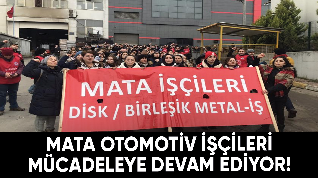 Mata Otomotiv işçileri mücadeleye devam ediyor!