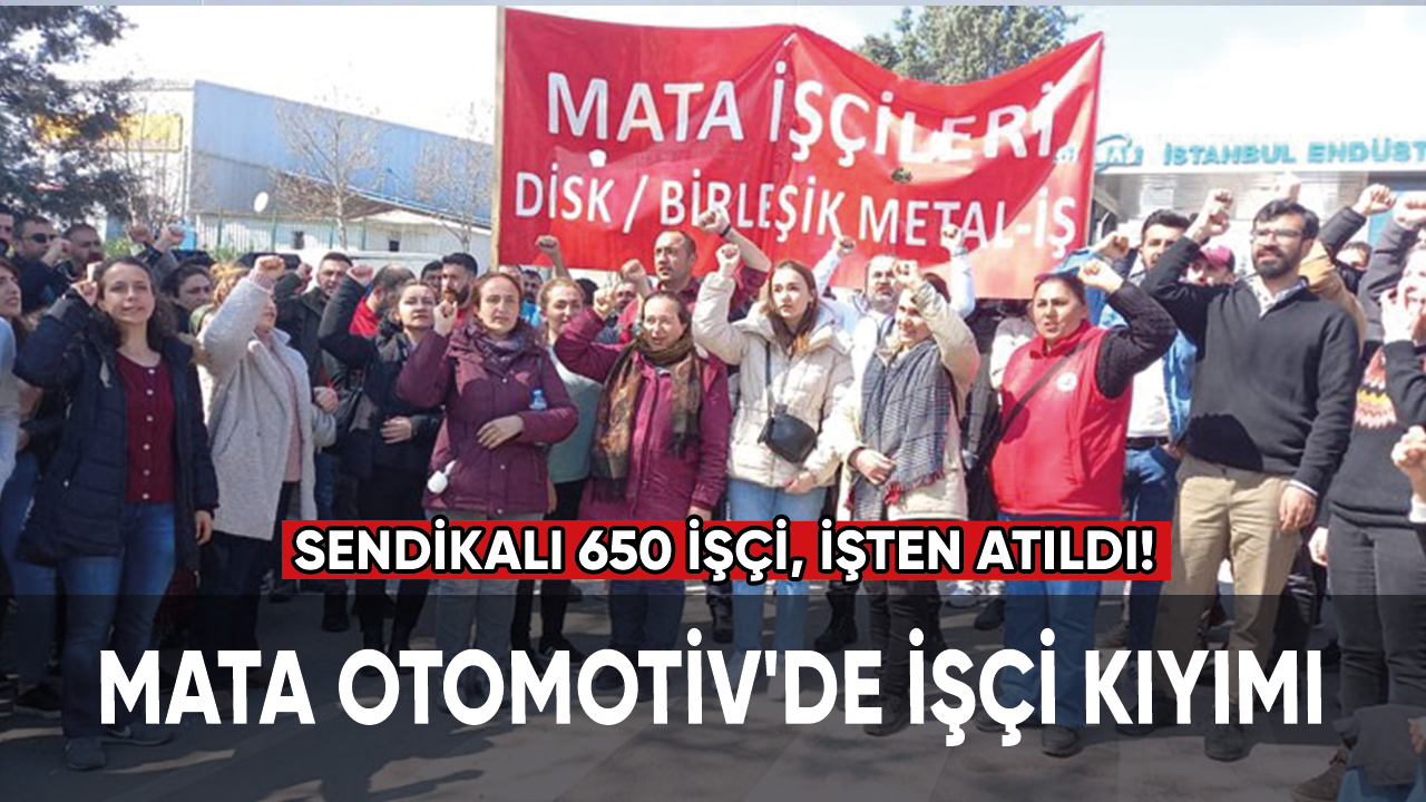 Mata Otomotiv'de işçi kıyımı: Sendikalı 650 işçi işten atıldı!