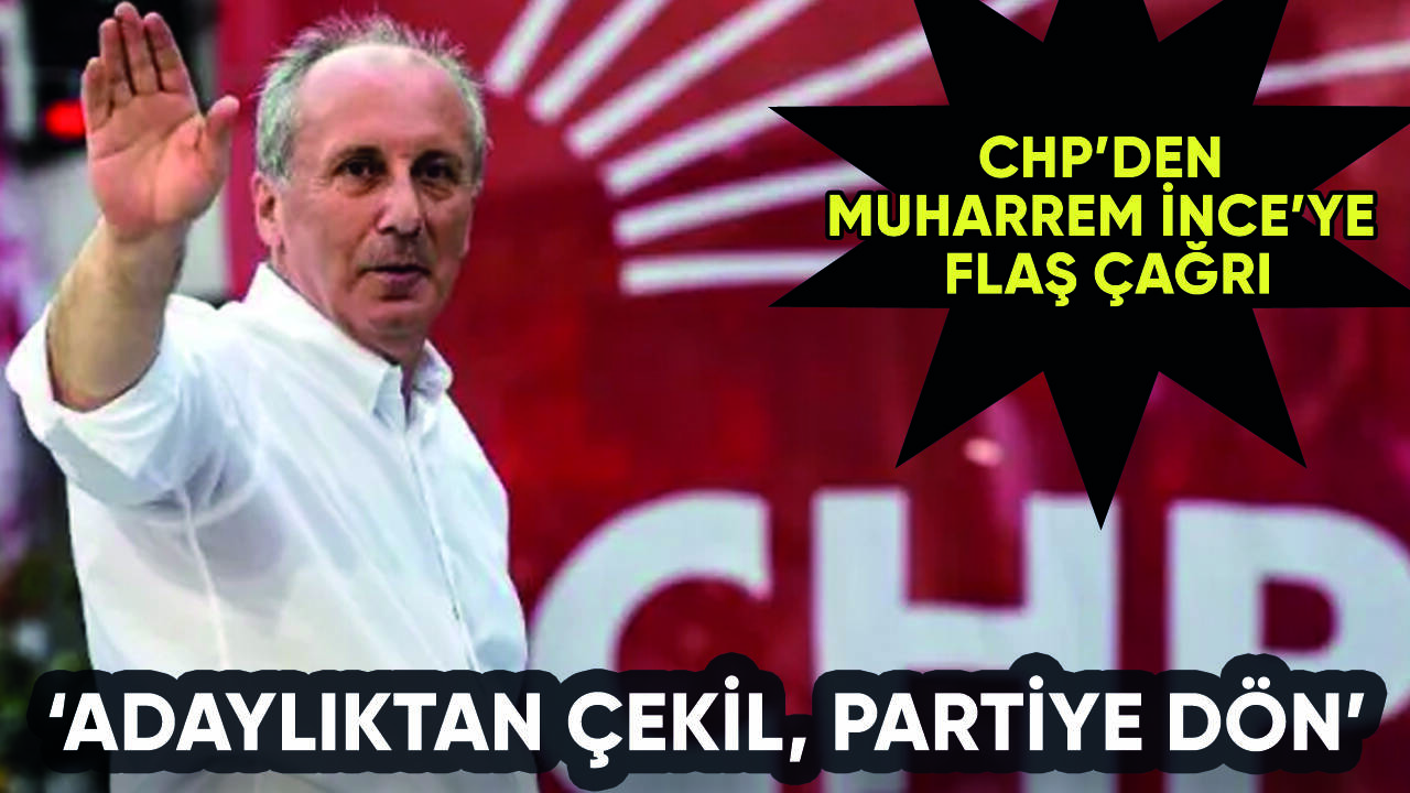 CHP'den Muharrem İnce çağrısı: 'Adaylıktan çekil, partiye dön'