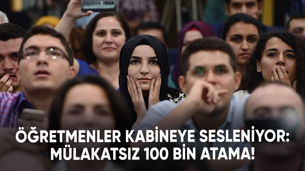 Öğretmenler kabineye sesleniyor: Mülakatsız 100 bin atama!