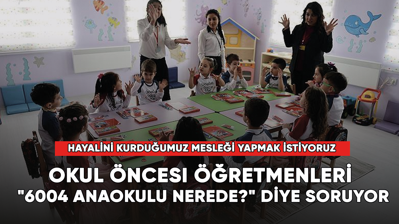 Okul öncesi öğretmenleri "6004 anaokulu nerede?" diye soruyor