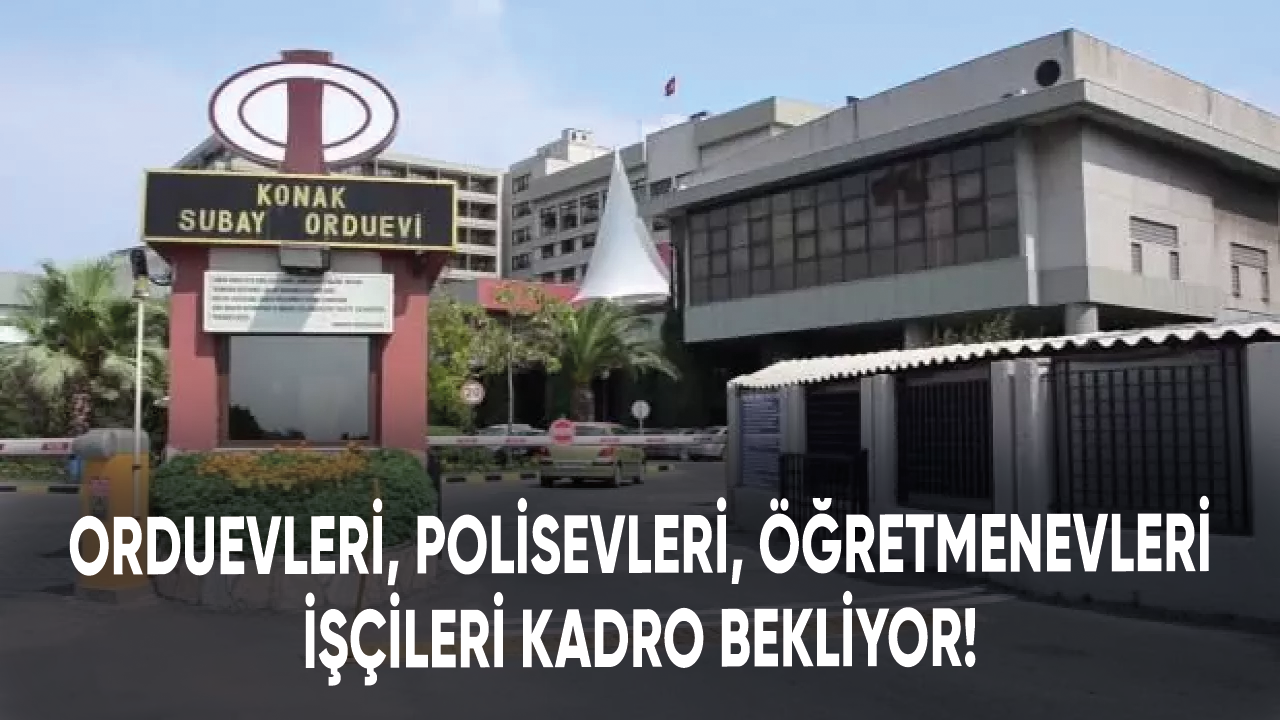 Orduevleri, polisevleri, öğretmenevleri işçileri kadro bekliyor!