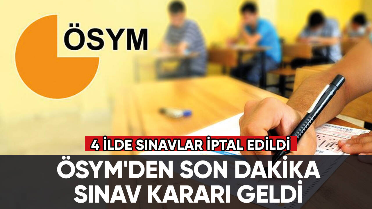 ÖSYM'de son dakika: 4 ilde sınavlar iptal edildi