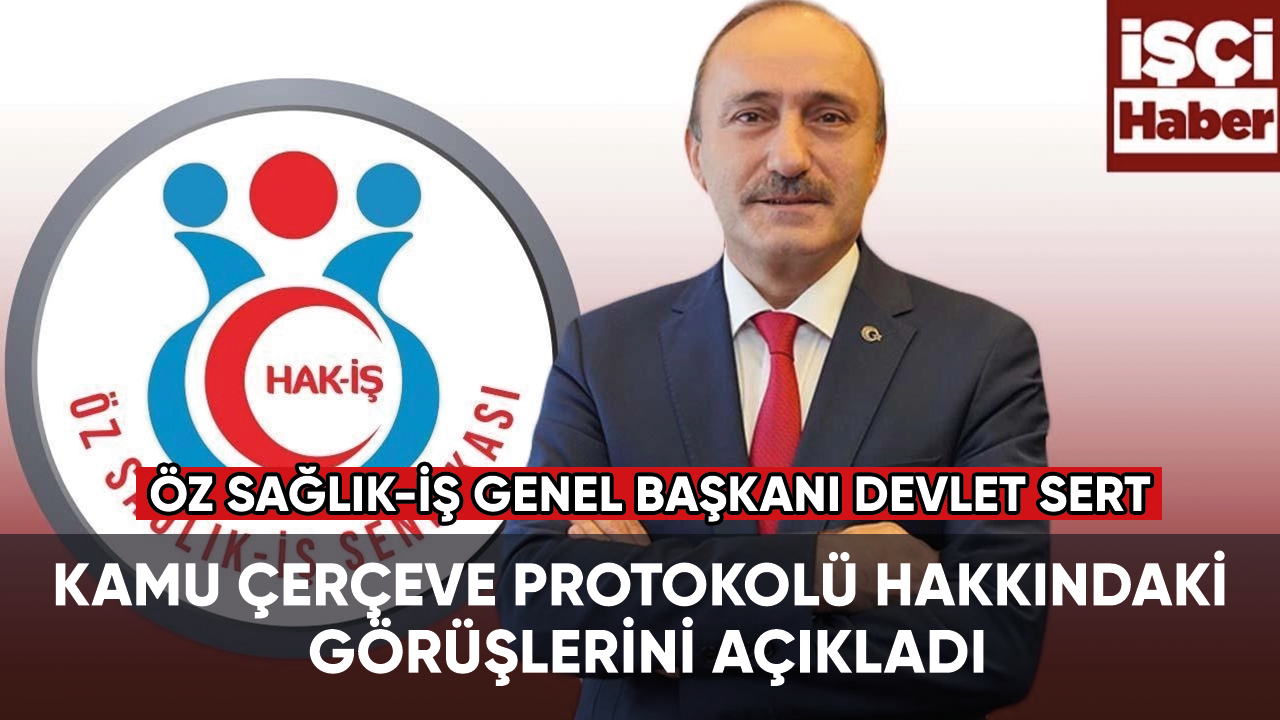 Öz Sağlık-İş Genel Başkanı Devlet Sert, Kamu Çerçeve Protokolü hakkındaki görüşlerini açıkladı