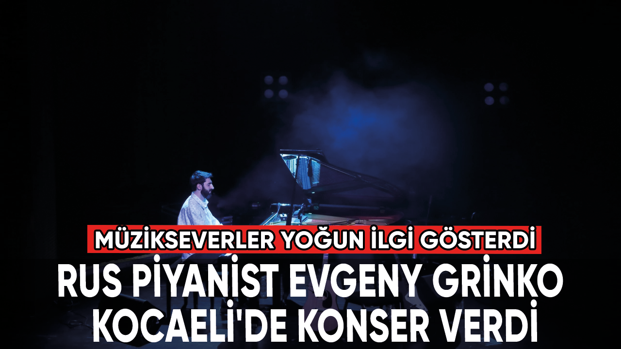 Rus piyanist Evgeny Grinko, Kocaeli'de konser verdi