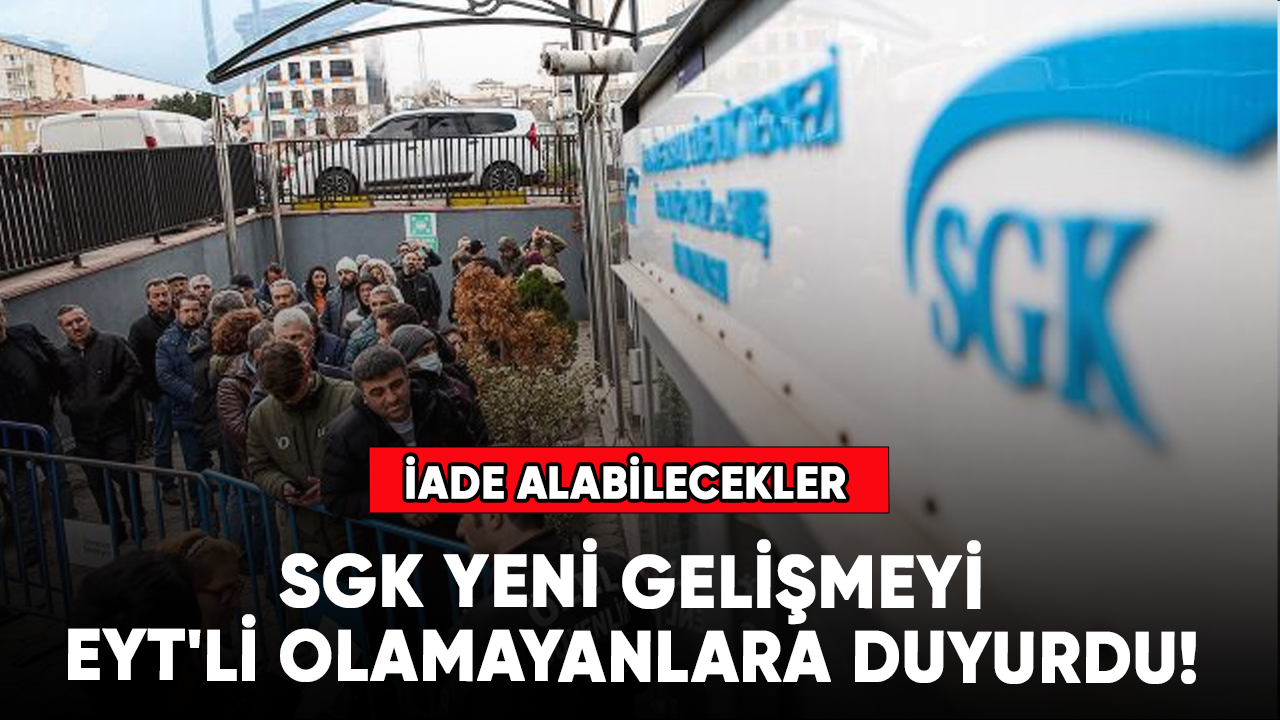 SGK yeni gelişmeyi EYT'li olamayanlara duyurdu! İade alabilecekler