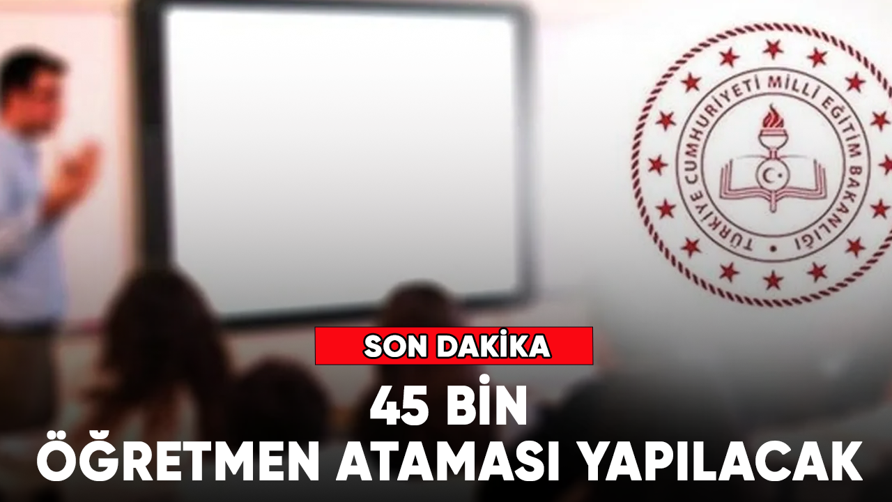 Son dakika... 45 bin öğretmen ataması yapılacak