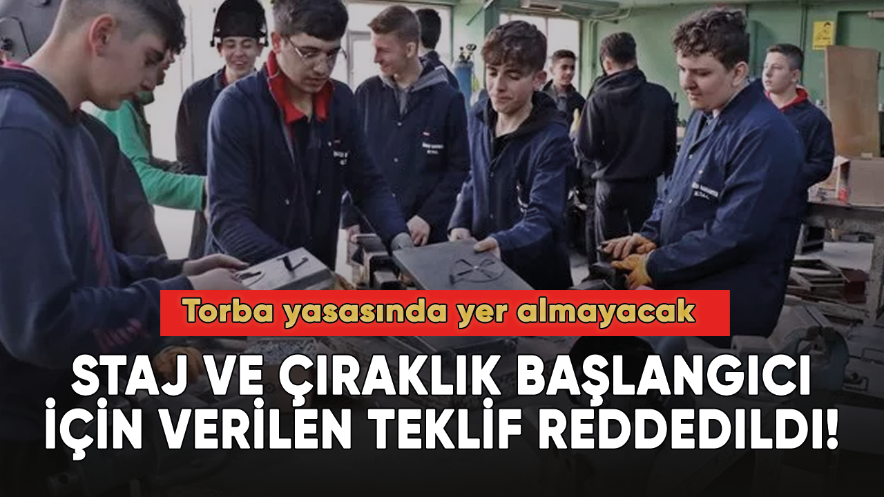 Staj ve çıraklık başlangıcı için verilen teklif reddedildi! Torba yasasında yer almayacak