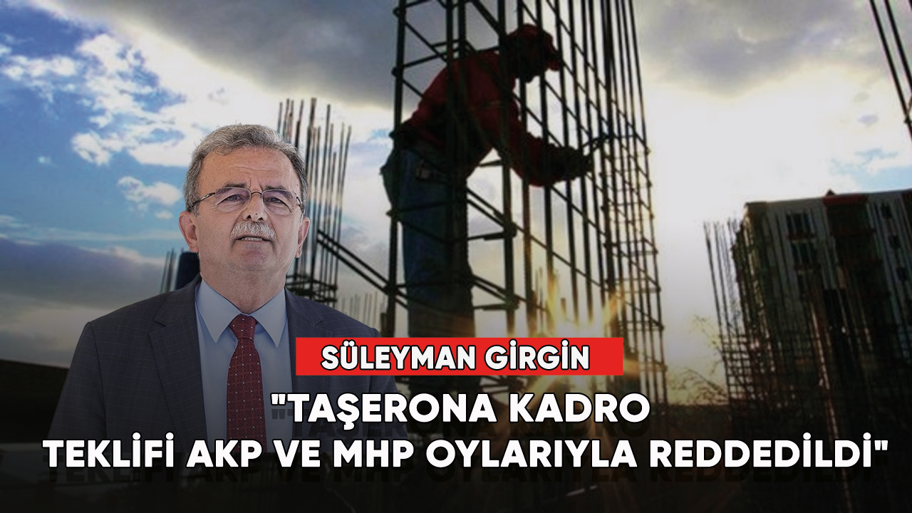 Süleyman Girgin: "Taşerona kadro teklifi AKP ve MHP oylarıyla reddedildi"