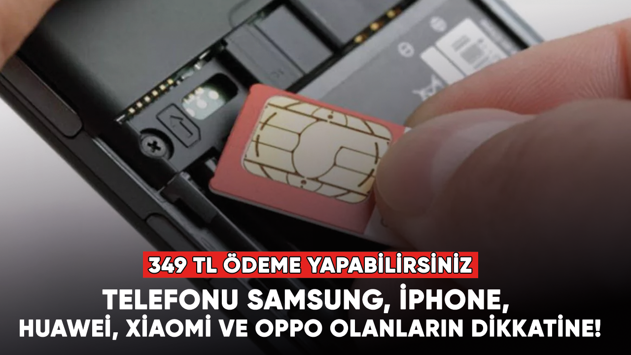 Telefonu Samsung, İphone, Huawei, Xiaomi ve Oppo olanların dikkatine! 349 TL ödeme yapabilirsiniz