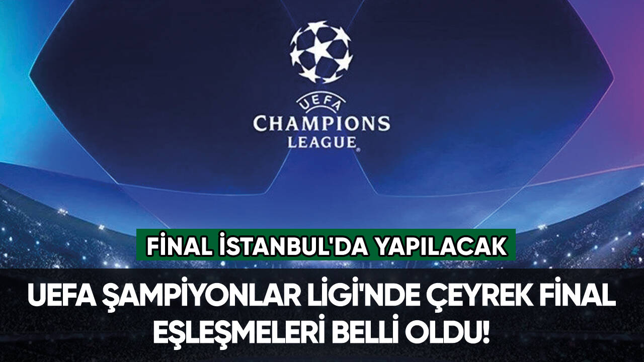 UEFA Şampiyonlar Ligi'nde çeyrek final eşleşmeleri belli oldu!