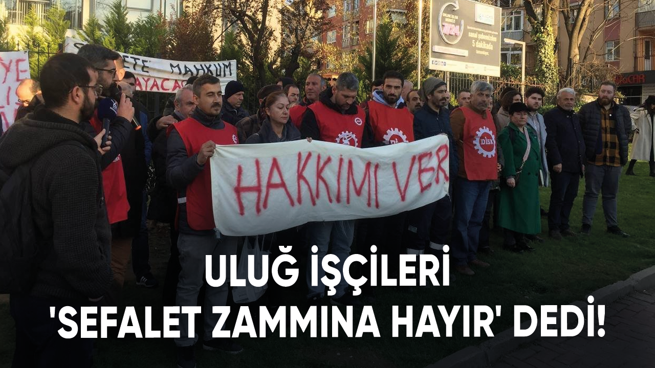 Uluğ işçileri 'Sefalet zammına hayır' dedi!