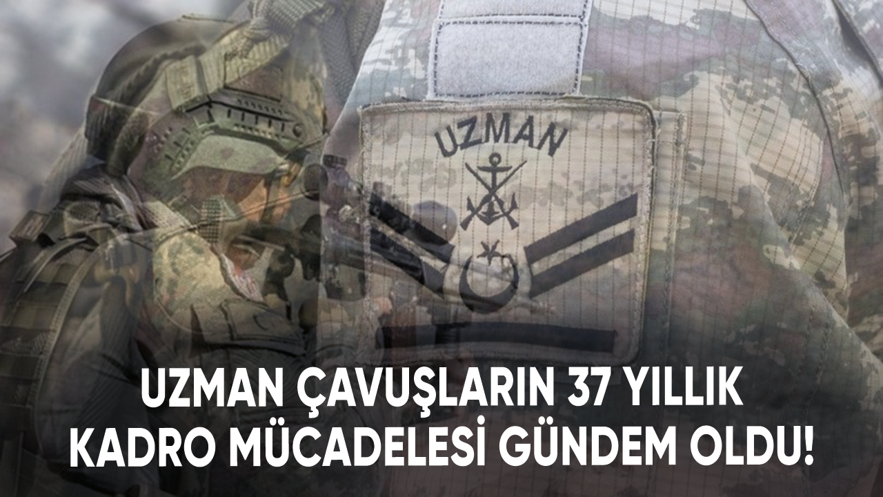 Uzman çavuşların 37 yıllık kadro mücadelesi gündem oldu!