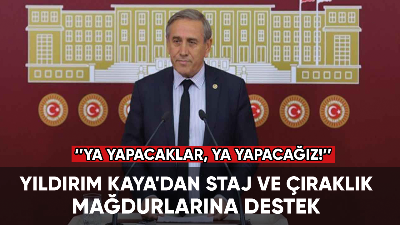 Yıldırım Kaya'dan staj ve çıraklık mağdurlarına destek: Ya yapacaklar, ya yapacağız!