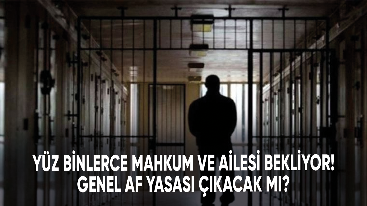 Yüz binlerce mahkum ve ailesi bekliyor! Genel Af Yasası çıkacak mı?