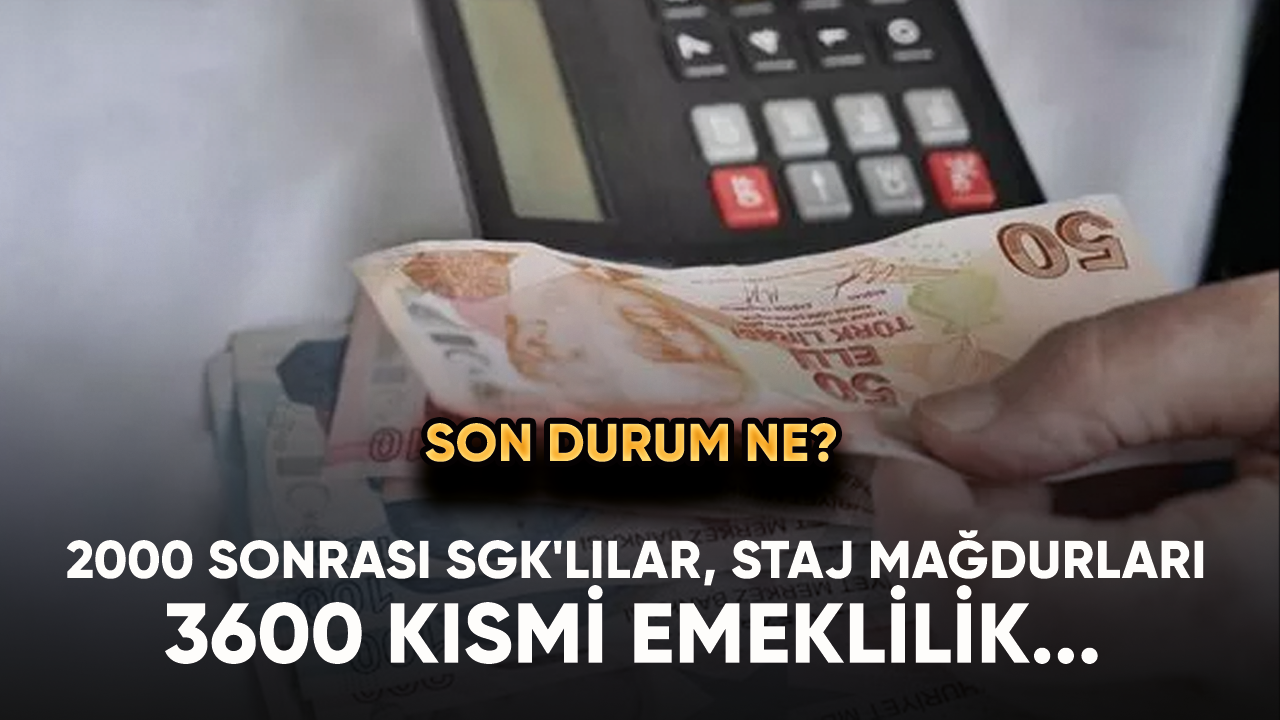 2000 sonrası SGK'lılar, staj mağdurları ve 3600 kısmi emeklilik... Son durum ne?