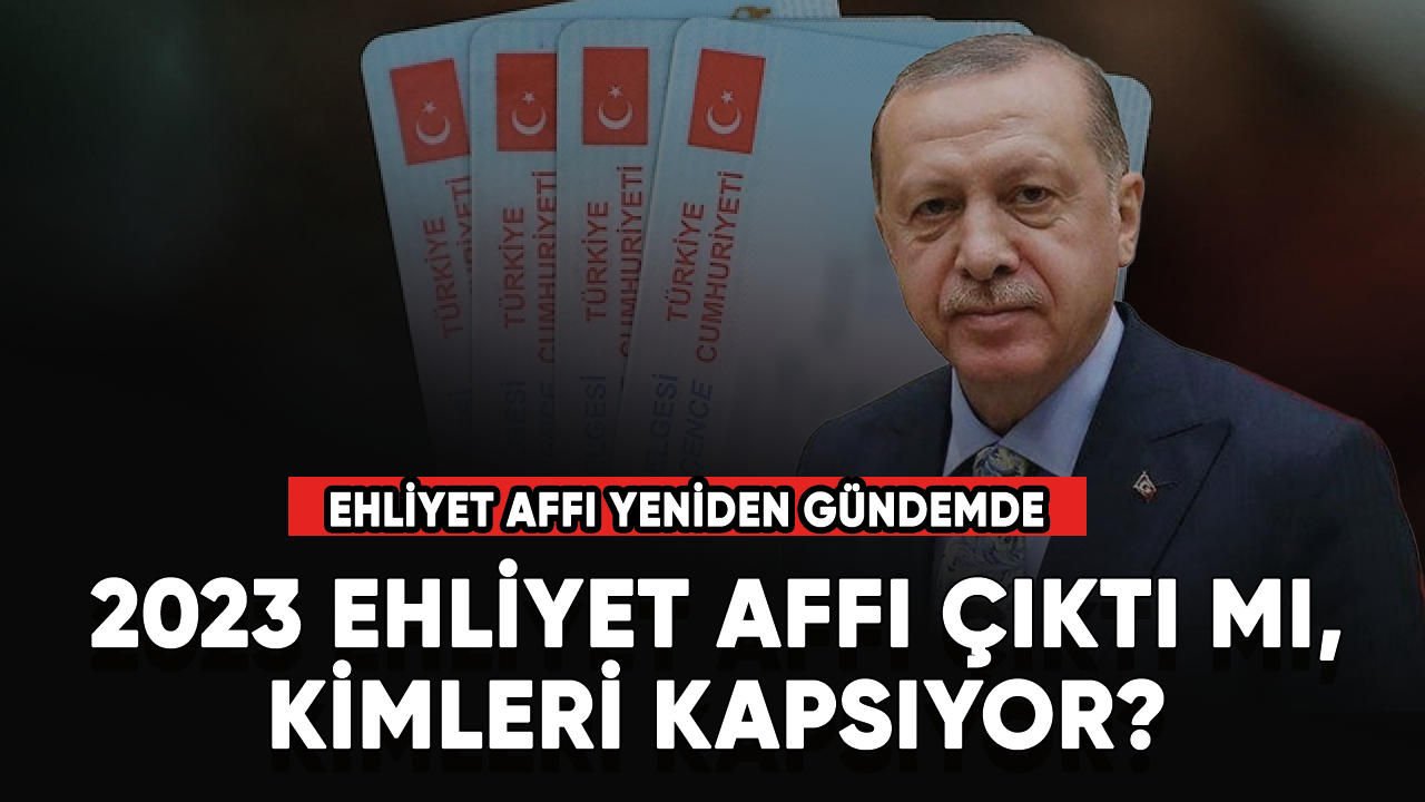 2023 Ehliyet affı çıktı mı, kimleri kapsıyor? Ehliyet affı yeniden gündemde