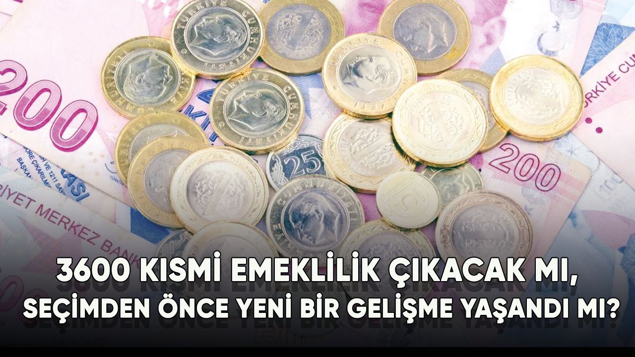 3600 kısmi emeklilik çıkacak mı, Seçimden önce yeni bir gelişme yaşandı mı?