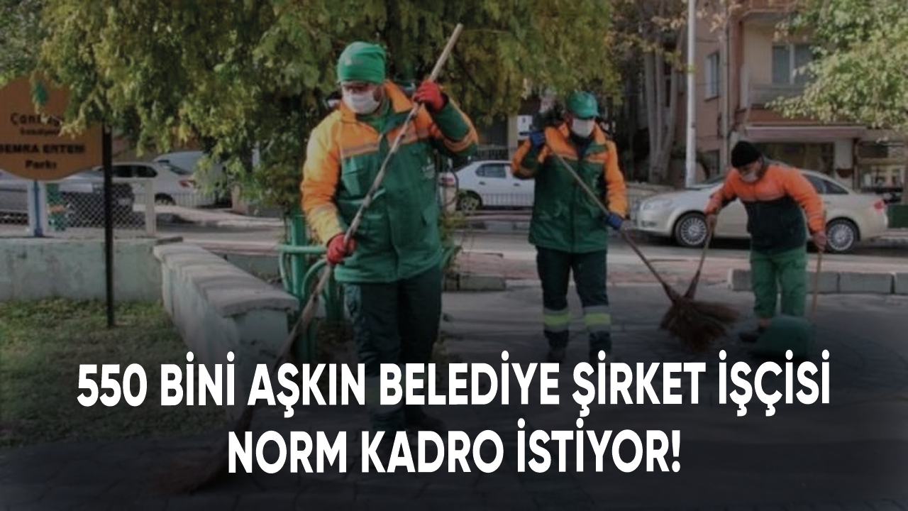 550 bini aşkın belediye şirket işçisi norm kadro istiyor!