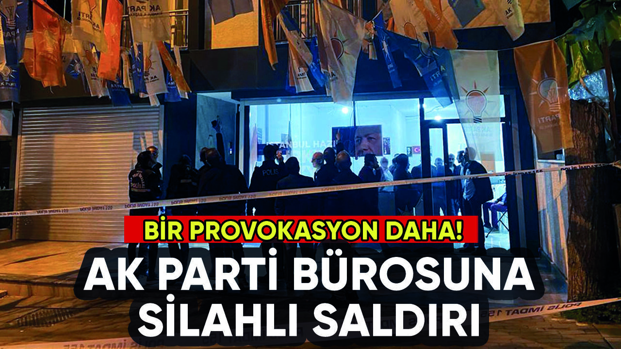 AK Parti Bahçelievler bürosuna silahlı saldırı