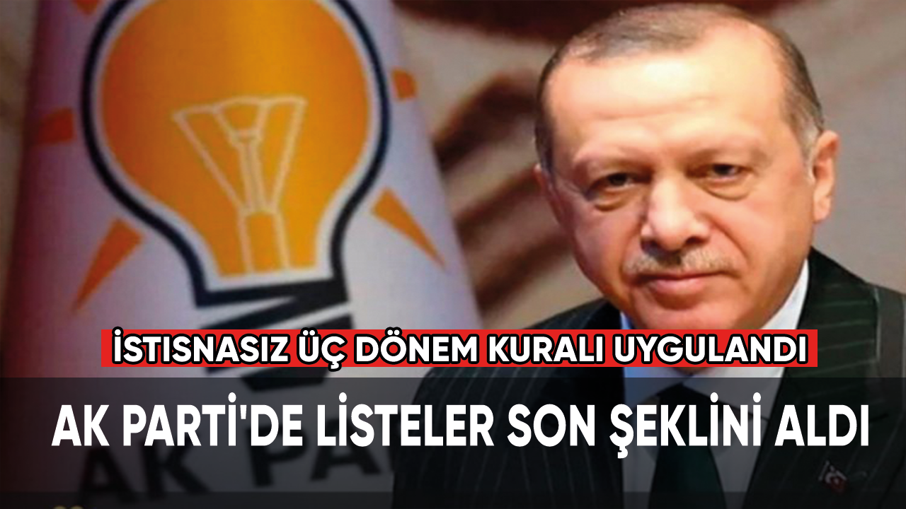 AK Parti'de listeler son şeklini aldı... İstisnasız üç dönem kuralı uygulandı