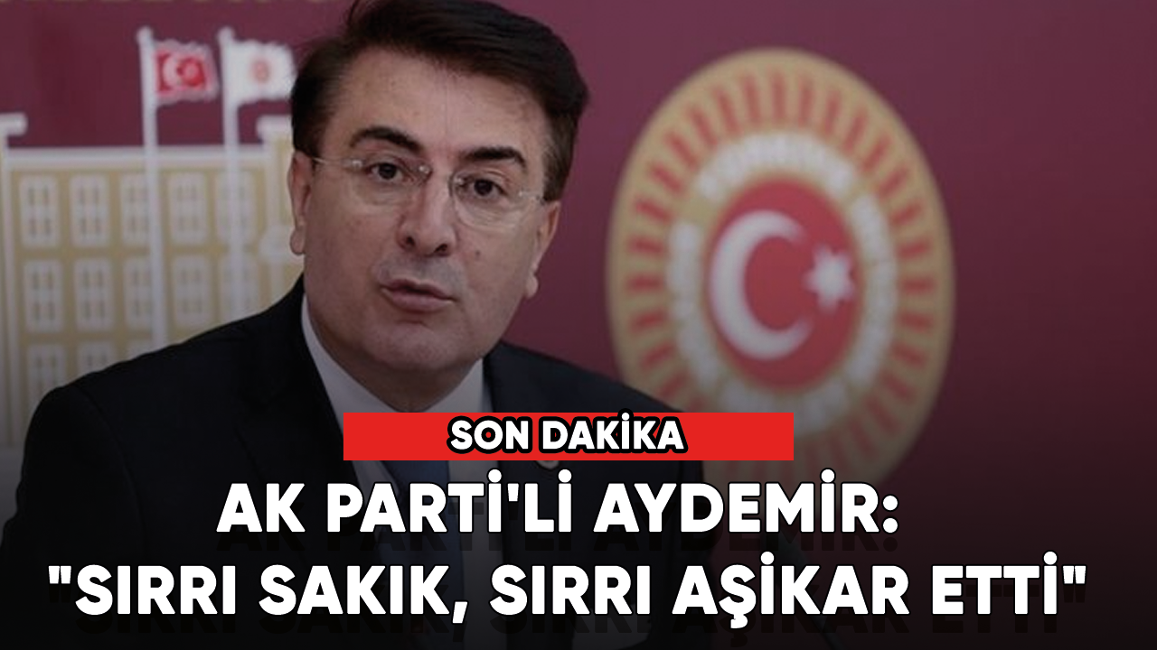 AK Parti'li Aydemir: "Sırrı Sakık, sırrı aşikar etti"