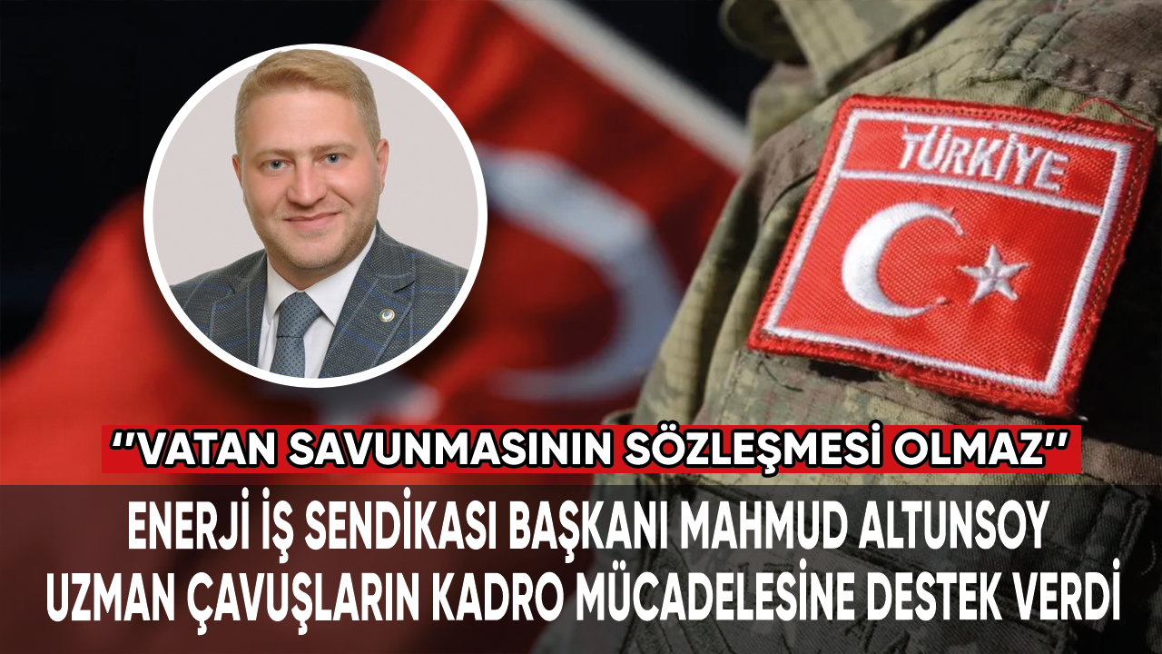 Enerji İş Sendikası Başkanı Mahmud Altunsoy, uzman çavuşların kadro mücadelesine destek verdi