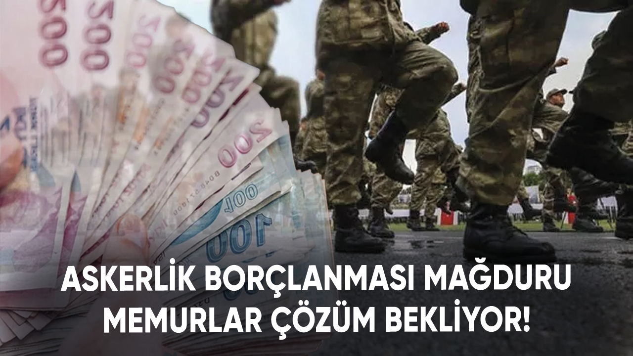 Askerlik borçlanması mağduru memurlar çözüm bekliyor!