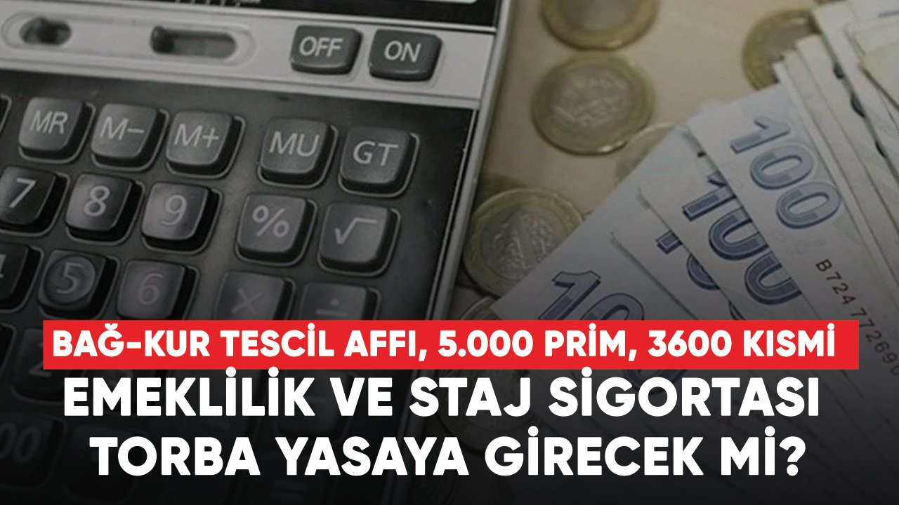 Bağ-kur tescil affı, 5.000 prim, 3600 kısmi emeklilik ve staj sigortası torba yasaya girecek mi?