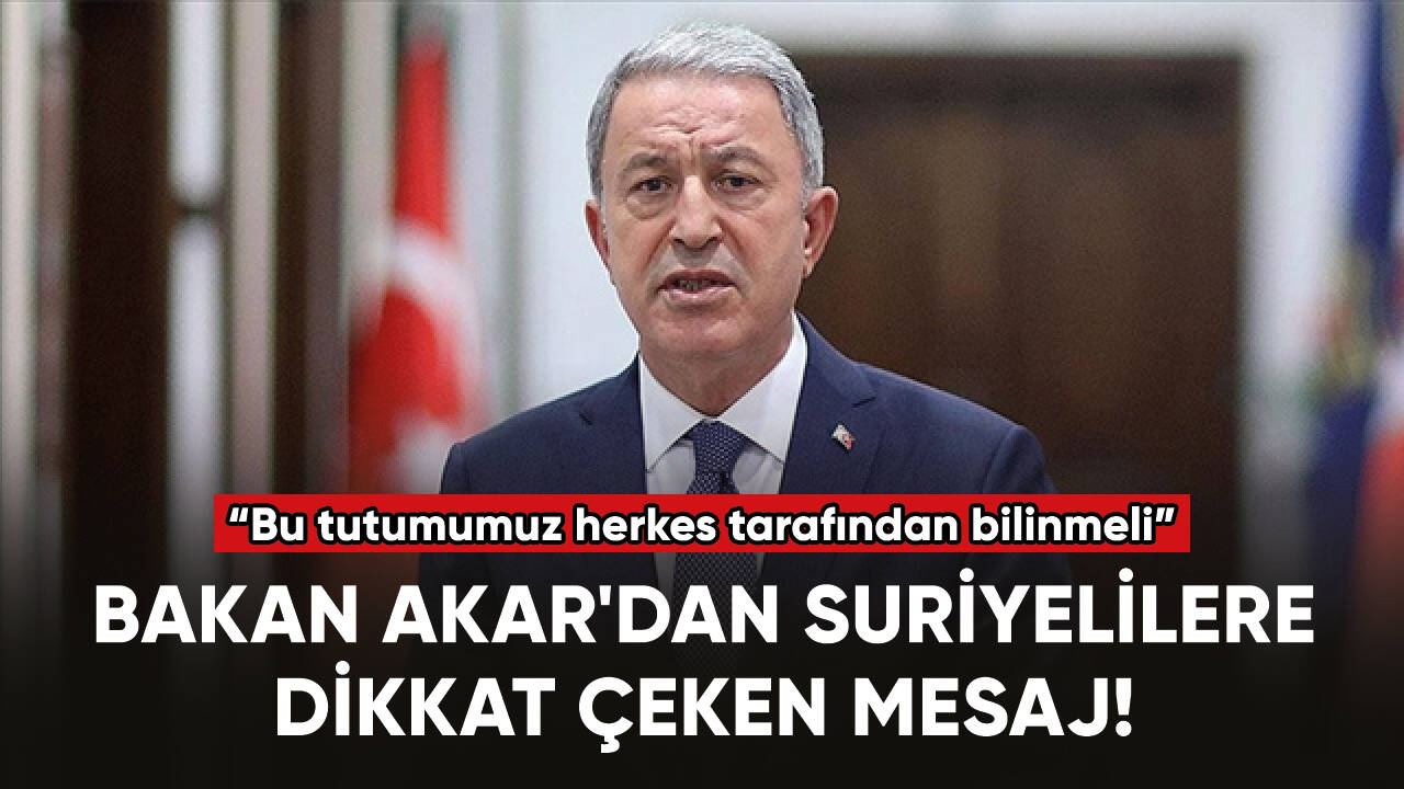 Bakan Akar'dan Suriyelilere dikkat çeken mesaj!