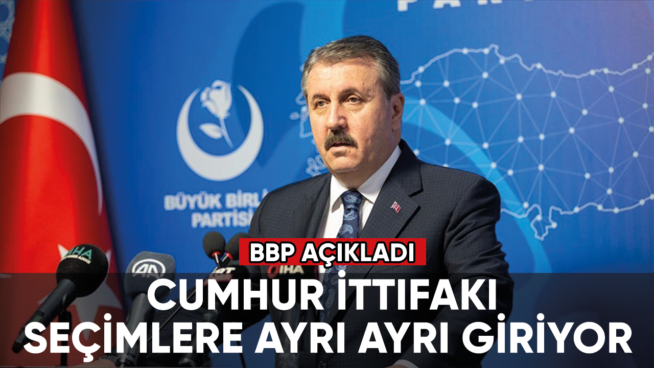 BBP açıkladı: Cumhur İttifakı seçimlere ayrı ayrı giriyor